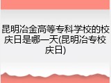 昆明冶金高等专科学校的校庆日是哪一天(昆明冶专校庆日)