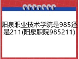 阳泉职业技术学院是985还是211(阳泉职院985211)