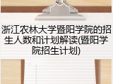 浙江农林大学暨阳学院的招生人数和计划解读(暨阳学院招生计划)