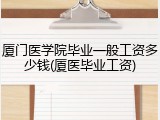 厦门医学院毕业一般工资多少钱(厦医毕业工资)