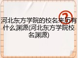 河北东方学院的校名来历有什么渊源(河北东方学院校名渊源)