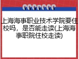 上海海事职业技术学院要住校吗，是否能走读(上海海事职院住校走读)