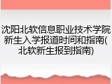 沈阳北软信息职业技术学院新生入学报道时间和指南(北软新生报到指南)