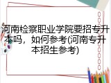 河南检察职业学院要招专升本吗，如何参考(河南专升本招生参考)