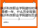 临沂科技职业学院建校时间是哪一年，什么历史背景(临沂科技职业学院建校历史)