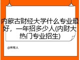 内蒙古财经大学什么专业最好，一年招多少人(内财大热门专业招生)