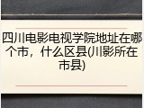 四川电影电视学院地址在哪个市，什么区县(川影所在市县)