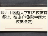 陕西中医药大学知名校友有哪些，校史介绍(陕中医大校友校史)