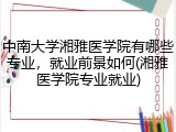 中南大学湘雅医学院有哪些专业，就业前景如何(湘雅医学院专业就业)
