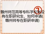 赣州师范高等专科学校有没有在职研究生，如何申请(赣州师专在职研申请)
