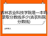 吉林农业科技学院是一本吗录取分数线多少(吉农科院分数线)