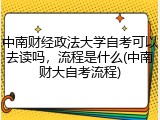 中南财经政法大学自考可以去读吗，流程是什么(中南财大自考流程)