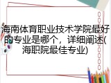 海南体育职业技术学院最好的专业是哪个，详细阐述(海职院最佳专业)