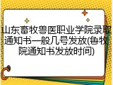 山东畜牧兽医职业学院录取通知书一般几号发放(鲁牧院通知书发放时间)