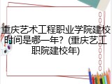 重庆艺术工程职业学院建校时间是哪一年？(重庆艺工职院建校年)