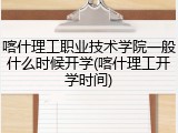 喀什理工职业技术学院一般什么时候开学(喀什理工开学时间)