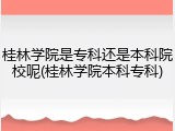 桂林学院是专科还是本科院校呢(桂林学院本科专科)