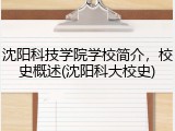沈阳科技学院学校简介，校史概述(沈阳科大校史)