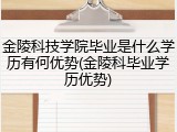 金陵科技学院毕业是什么学历有何优势(金陵科毕业学历优势)
