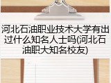 河北石油职业技术大学有出过什么知名人士吗(河北石油职大知名校友)