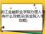 浙江金融职业学院办理入学有什么攻略没(浙金院入学攻略)