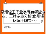 泉州轻工职业学院有哪些专业，王牌专业分析(泉州轻工职院王牌专业)