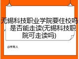 无锡科技职业学院要住校吗，是否能走读(无锡科技职院可走读吗)