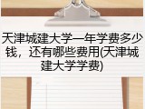 天津城建大学一年学费多少钱，还有哪些费用(天津城建大学学费)