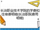 长治职业技术学院的学费和住宿费明细(长治职院费用明细)