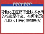 河北化工医药职业技术学院的校徽是什么，有何来历(河北化工医药校徽来历)