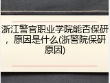 浙江警官职业学院能否保研，原因是什么(浙警院保研原因)