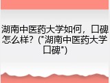 湖南中医药大学如何，口碑怎么样？("湖南中医药大学口碑")