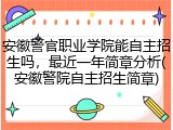 安徽警官职业学院能自主招生吗，最近一年简章分析(安徽警院自主招生简章)