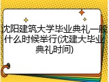 沈阳建筑大学毕业典礼一般什么时候举行(沈建大毕业典礼时间)
