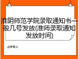 淮阴师范学院录取通知书一般几号发放(淮师录取通知发放时间)