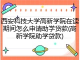 西安科技大学高新学院在读期间怎么申请助学贷款(高新学院助学贷款)