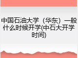 中国石油大学（华东）一般什么时候开学(中石大开学时间)
