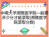 中南大学湘雅医学院一般要多少分才能录取(湘雅医学院录取分数)