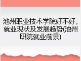 池州职业技术学院好不好，就业现状及发展趋势(池州职院就业前景)