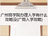 广州商学院办理入学有什么攻略没(广商入学攻略)