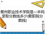 衢州职业技术学院是一本吗录取分数线多少(衢职院分数线)