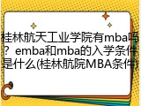 桂林航天工业学院有mba吗？emba和mba的入学条件是什么(桂林航院MBA条件)