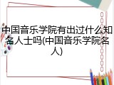 中国音乐学院有出过什么知名人士吗(中国音乐学院名人)