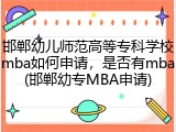 邯郸幼儿师范高等专科学校mba如何申请，是否有mba(邯郸幼专MBA申请)