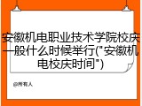 安徽机电职业技术学院校庆一般什么时候举行("安徽机电校庆时间")