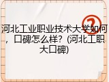 河北工业职业技术大学如何，口碑怎么样？(河北工职大口碑)