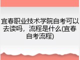 宜春职业技术学院自考可以去读吗，流程是什么(宜春自考流程)