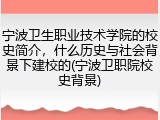 宁波卫生职业技术学院的校史简介，什么历史与社会背景下建校的(宁波卫职院校史背景)
