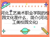 河北工艺美术职业学院的校园文化是什么，简介(河北工美校园文化)