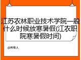 江苏农林职业技术学院一般什么时候放寒暑假(江农职院寒暑假时间)